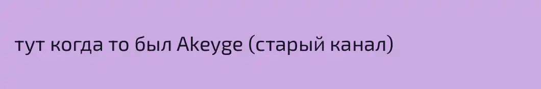  тут когда то был Akeyge (старый канал)